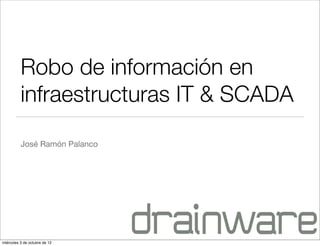 Robo de información en
          infraestructuras IT & SCADA

          José Ramón Palanco




miércoles 3 de octubre de 12
 