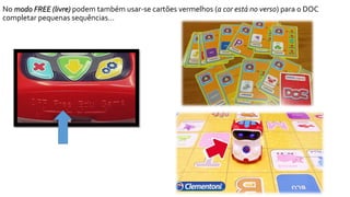 No modo FREE (livre) podem também usar-se cartões vermelhos (a cor está no verso) para o DOC
completar pequenas sequências…
 