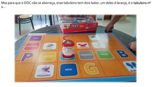Mas para que o DOC não se aborreça, esse tabuleiro tem dois lados: um deles é laranja, é o tabuleiro nº
1…
 