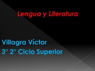 Lengua y Literatura



Villagra Víctor
3° 2° Ciclo Superior
 