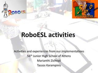 RoboESL activities
Activities and experiences from our implementations
56th Junior High School of Athens
Marianthi Zichnali
Tassos Karampinis
1
 