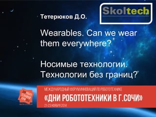 Тетерюков Д.О. 
Wearables. Can we wear 
them everywhere? 
Носимые технологии. 
Технологии без границ? 
 