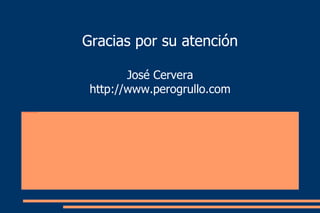 Gracias por su atención José Cervera http://www.perogrullo.com 
