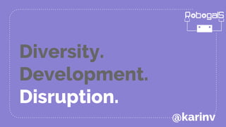 Diversity.
Development.
Disruption.
@karinv
 