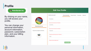Profile
By clicking on your name,
you will access your
profile.
You can change your
personal information,
account information,
password, subscription
plan, and your billing
information.
 