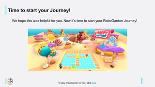 Time to start your Journey!
We hope this was helpful for you. Now it’s time to start your RoboGarden Journey!
To play RoboGarden for free. Click here.
 