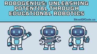 ROBOGENIUS: UNLEASHING
POTENTIAL THROUGH
EDUCATIONAL ROBOTICS
ROBOGENIUS: UNLEASHING
POTENTIAL THROUGH
EDUCATIONAL ROBOTICS
SkoolOfCode.us
 