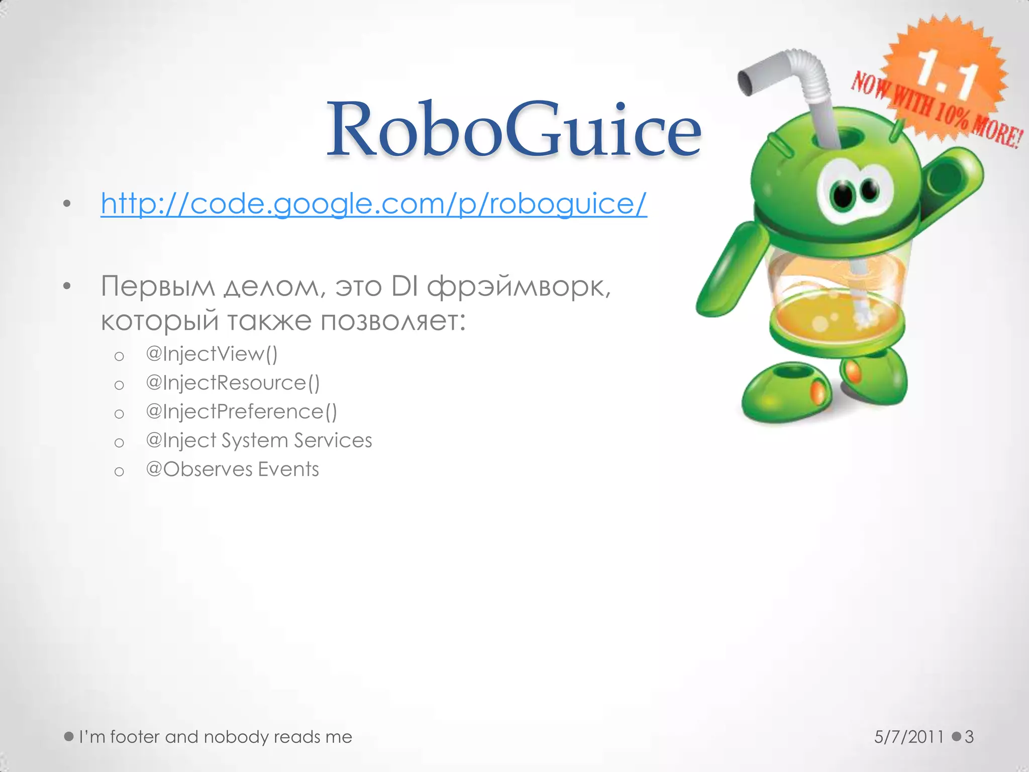 RoboGuicehttp://code.google.com/p/roboguice/Первым делом, это DI фрэймворк, который также позволяет:@InjectView()@InjectResource()@InjectPreference()@Inject System Services@ObservesEvents5/7/2011I’m footer and nobody reads me3