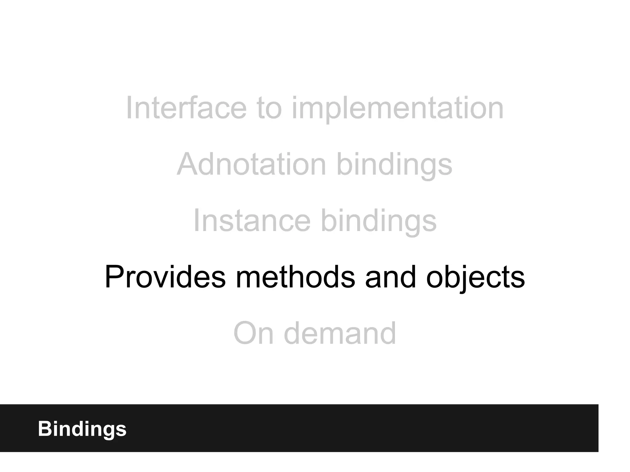 Bindings
Interface to implementation
Adnotation bindings
Instance bindings
Provides methods and objects
On demand
 