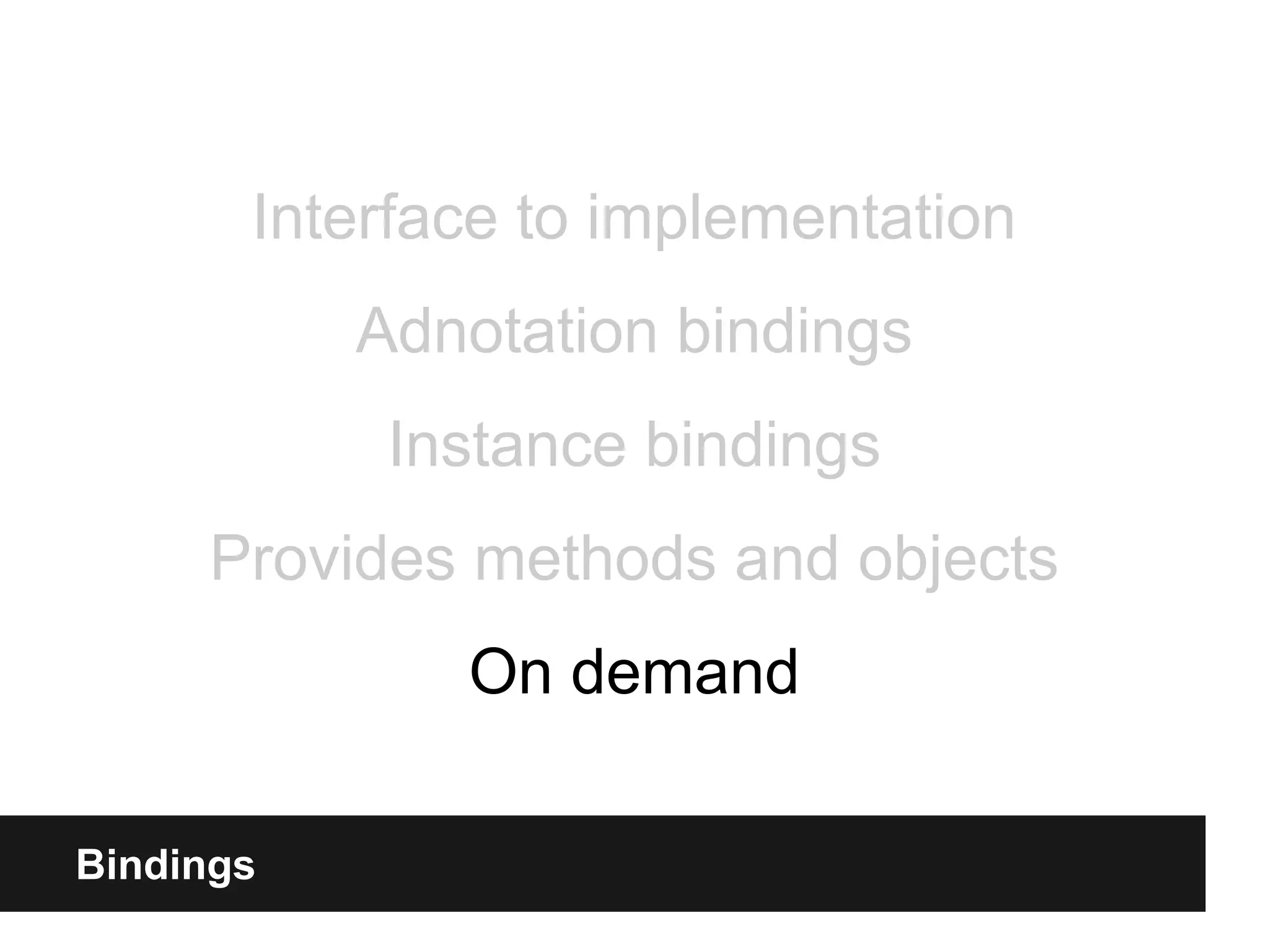 Bindings
Interface to implementation
Adnotation bindings
Instance bindings
Provides methods and objects
On demand
 