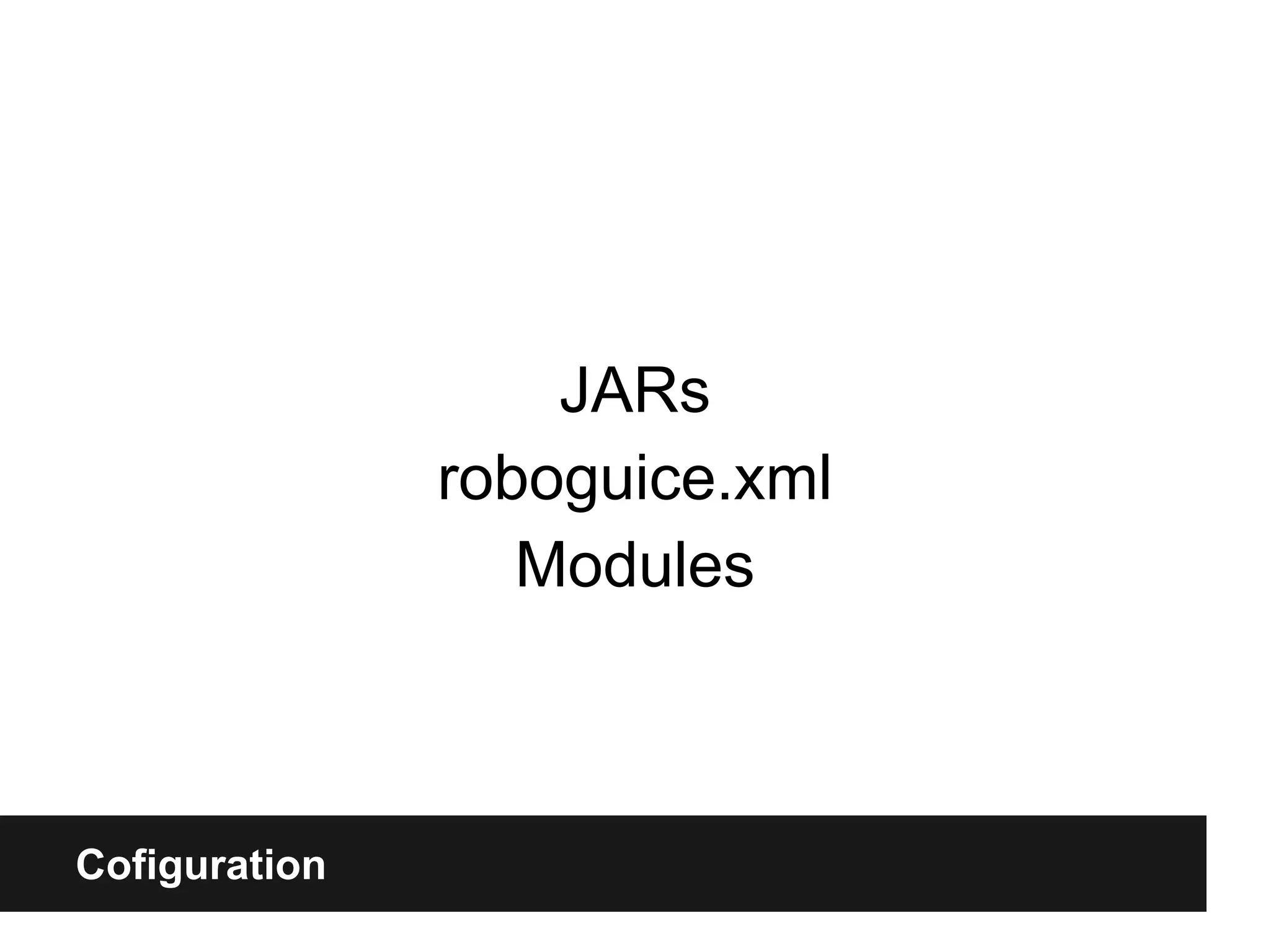 Cofiguration
JARs
roboguice.xml
Modules
 