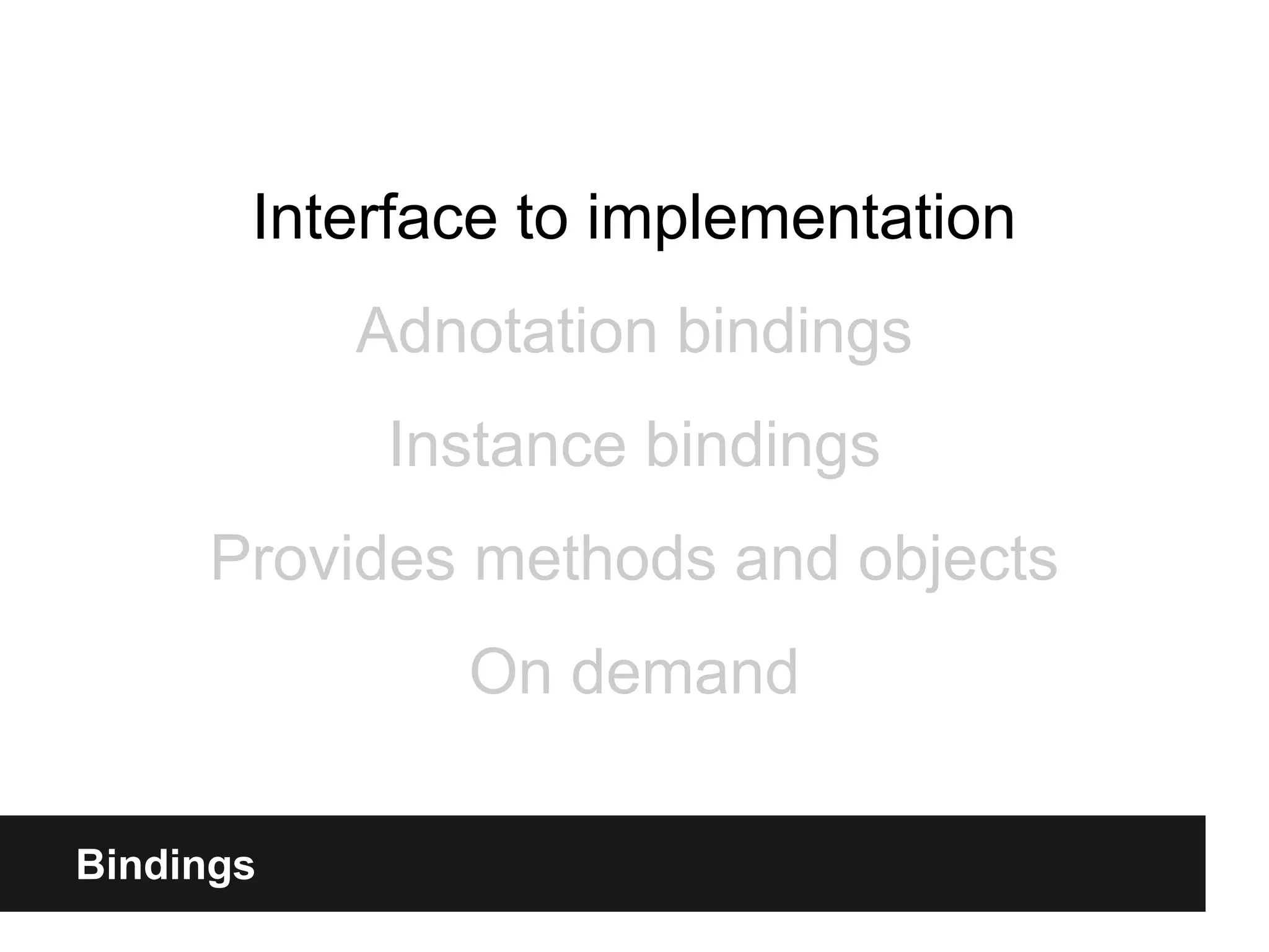 Bindings
Interface to implementation
Adnotation bindings
Instance bindings
Provides methods and objects
On demand
 