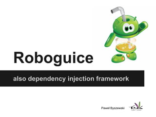 Roboguice
also dependency injection framework
Paweł Byszewski
 