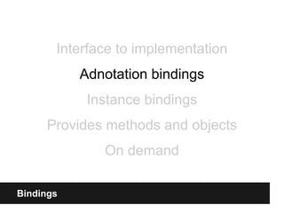 Bindings
Interface to implementation
Adnotation bindings
Instance bindings
Provides methods and objects
On demand
 