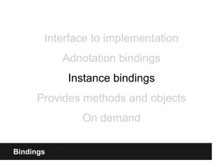 Bindings
Interface to implementation
Adnotation bindings
Instance bindings
Provides methods and objects
On demand
 