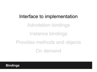 Bindings
Interface to implementation
Adnotation bindings
Instance bindings
Provides methods and objects
On demand
 