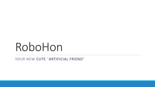 RoboHon
YOUR NEW CUTE “ARTIFICIAL FRIEND”
 
