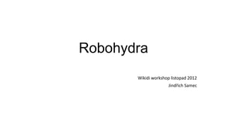 Robohydra
       Wikidi workshop listopad 2012
                      Jindřich Samec
 