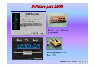 Pensado para La Interface
 Lego-Dacta




Pensado para la Interface
Lego RCX


               José Manuel Ruiz Gutiérrez
 