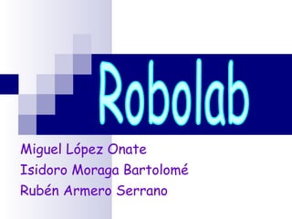 Miguel López Onate Isidoro Moraga Bartolomé Rubén Armero Serrano Robolab 