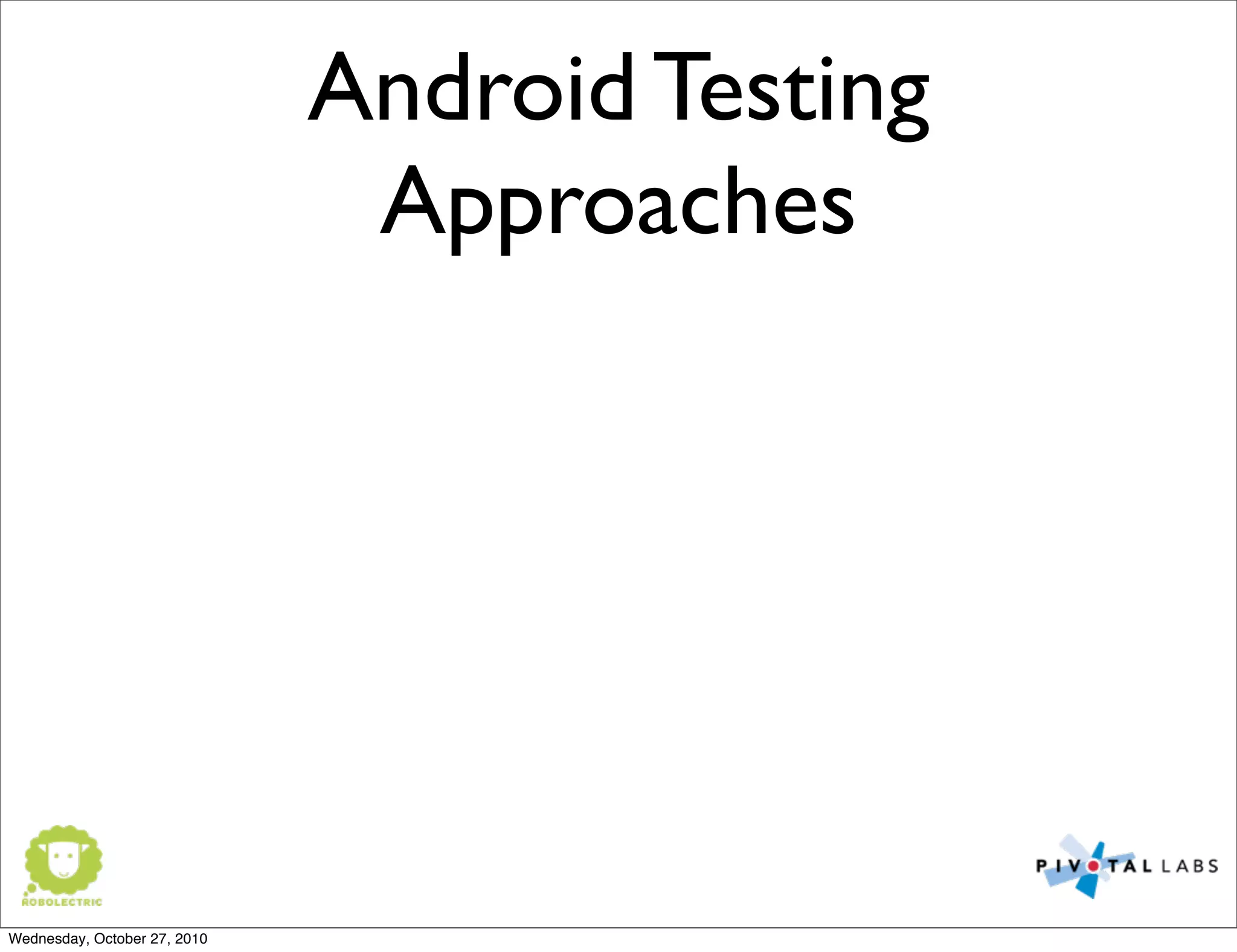 Android Testing
Approaches
Wednesday, October 27, 2010
 