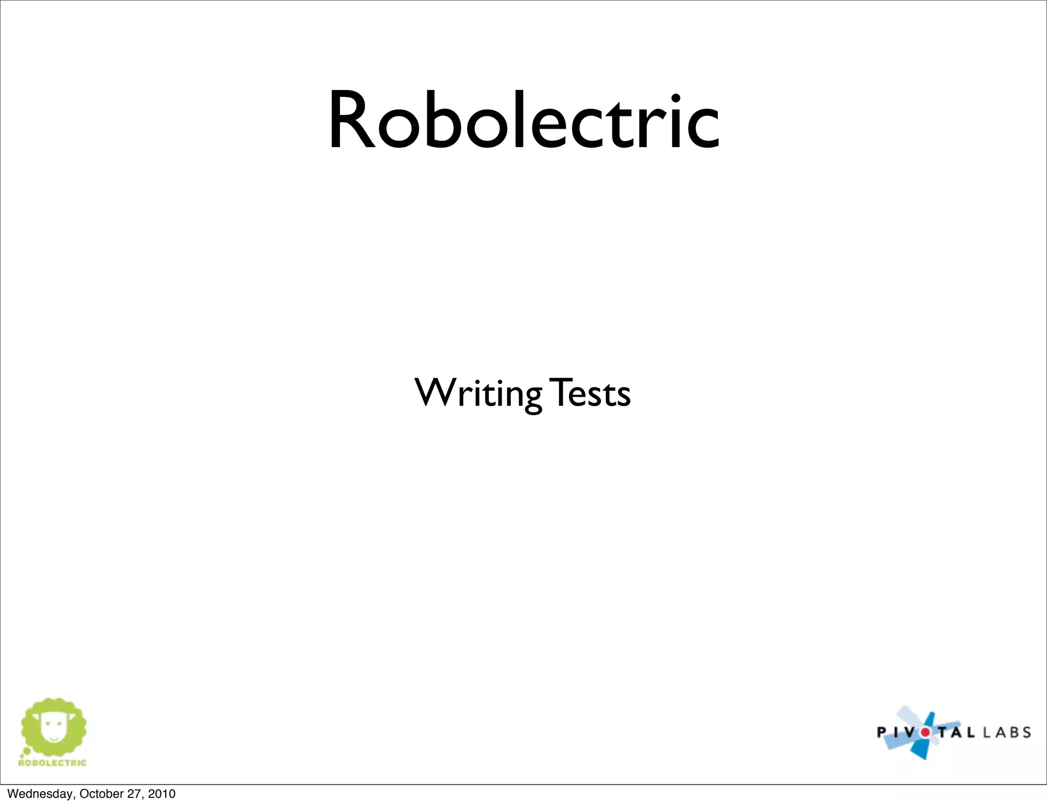 Robolectric
Writing Tests
Wednesday, October 27, 2010
 