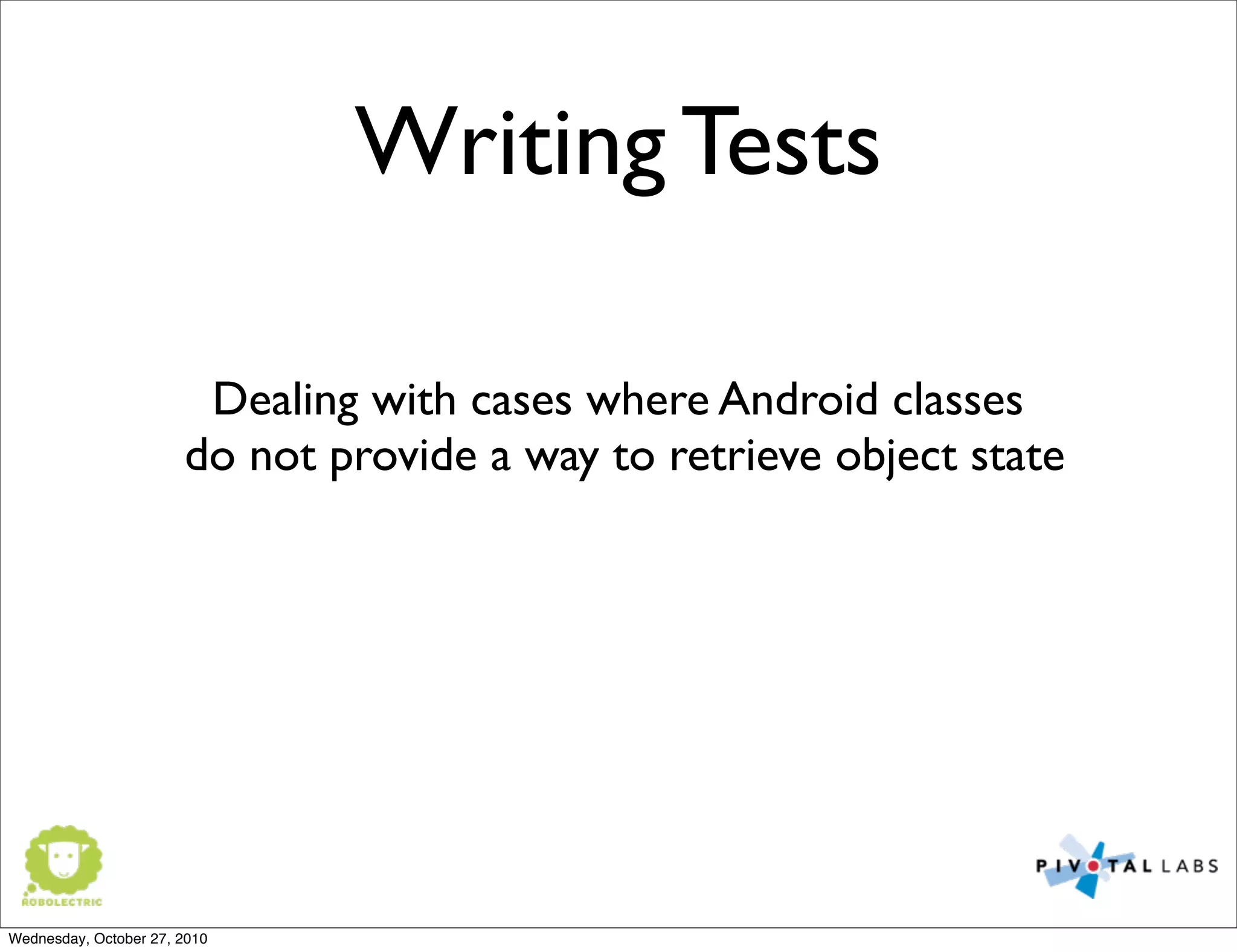 Writing Tests
Dealing with cases where Android classes
do not provide a way to retrieve object state
Wednesday, October 27, 2010
 