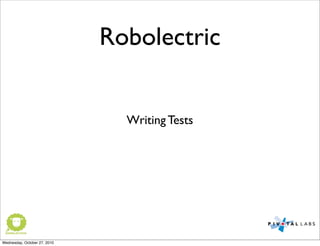 Robolectric
Writing Tests
Wednesday, October 27, 2010
 