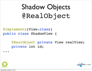 Shadow Objects
@RealObject
@Implements(View.class)
public class ShadowView {
@RealObject private View realView;
private int id;
...
Wednesday, October 27, 2010
 