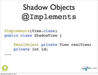 Shadow Objects
@Implements
@Implements(View.class)
public class ShadowView {
@RealObject private View realView;
private int id;
...
Wednesday, October 27, 2010
 