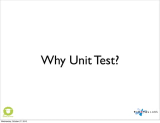 Why Unit Test?
Wednesday, October 27, 2010
 