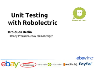 Unit Testing
with Robolectric	
DroidCon Berlin	
Danny Preussler, ebay Kleinanzeigen	
	
 