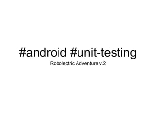 #android #unit-testing
Robolectric Adventure v.2
 