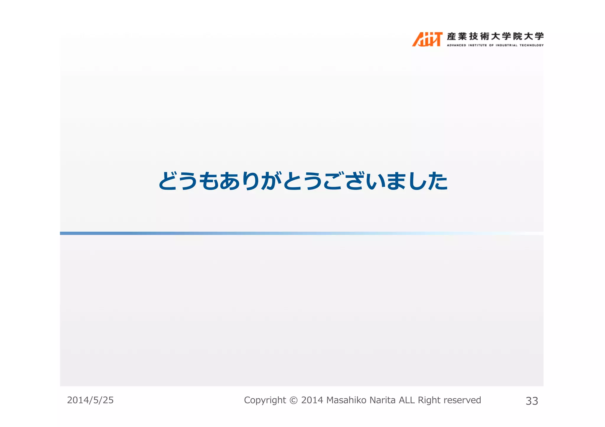 どうもありがとうございました	
  
2014/5/25	
   Copyright	
  ©	
  2014	
  Masahiko	
  Narita	
  ALL	
  Right	
  reserved	
   33	
  
 