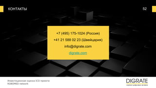 КОНТАКТЫ 52
+7 (495) 175-1024 (Россия)
+41 21 588 02 23 (Швейцария)
info@digrate.com
digrate.com
Инвестиционная оценка ICO проекта
ROBOMED network
 