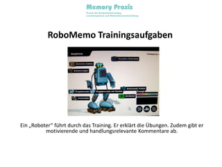 RoboMemo TrainingsaufgabenEin „Roboter“ führt durch das Training. Er erklärt die Übungen. Zudem gibt er motivierende und handlungsrelevante Kommentare ab.