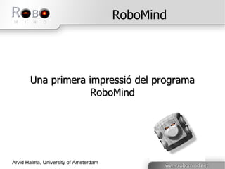 RoboMind Una primera impressió del programa RoboMind Arvid Halma, University of Amsterdam 