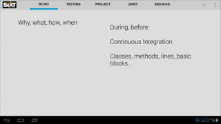 Why, what, how, when

During, before
!

Continuous Integration
!

Classes, methods, lines, basic
blocks..

 