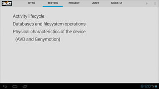 Activity lifecycle
Databases and ﬁlesystem operations
Physical characteristics of the device
(AVD and Genymotion)

 