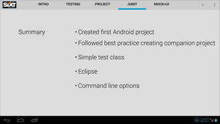 Summary

• Created ﬁrst Android project
• Followed best practice creating companion project
• Simple test class
• Eclipse
• Command line options

 