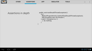 Assertions in depth

}

public void testShouldThrowException() {
try {
MyFirstProjectActivity.methodThatShouldThrowException();
fail("Exception was not thrown");
} catch ( Exception ex ) {
// do nothing
}

 