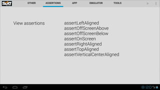 View assertions

assertLeftAligned
assertOffScreenAbove
assertOffScreenBelow
assertOnScreen
assertRightAligned
assertTopAligned
assertVerticalCenterAligned

 