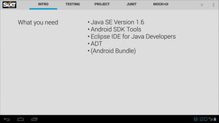 What you need

• Java SE Version 1.6
• Android SDK Tools
• Eclipse IDE for Java Developers
• ADT
• (Android Bundle)

 