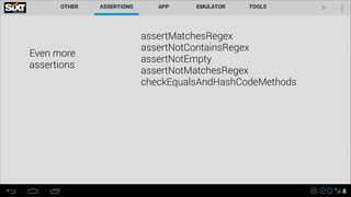 Even more  
assertions

assertMatchesRegex
assertNotContainsRegex
assertNotEmpty
assertNotMatchesRegex
checkEqualsAndHashCodeMethods

 