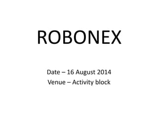 ROBONEX
Date – 16 August 2014
Venue – Activity block
 