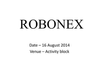 ROBONEX
Date – 16 August 2014
Venue – Activity block
 