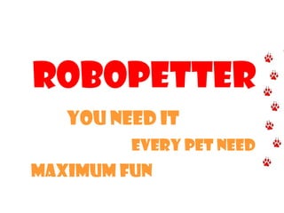 RoboPetteR
   You need it
         every pet need
Maximum fun
 