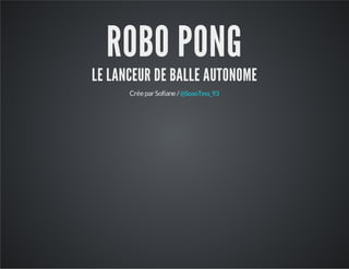 ROBO PONG
LE LANCEUR DE BALLE AUTONOME
CréeparSofiane/@SosoTess_93
 