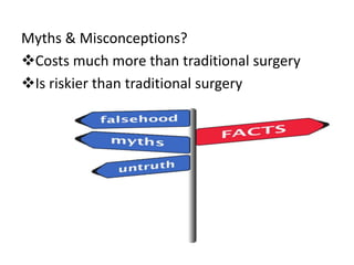 Myths & Misconceptions?
Costs much more than traditional surgery
Is riskier than traditional surgery
 