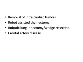 • Removal of intra cardiac tumors
• Robot assisted thymectomy
• Robotic lung lobectomy/wedge resection
• Carotid artery disease
 